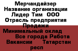 Мерчандайзер › Название организации ­ Лидер Тим, ООО › Отрасль предприятия ­ Продажи › Минимальный оклад ­ 26 000 - Все города Работа » Вакансии   . Татарстан респ.